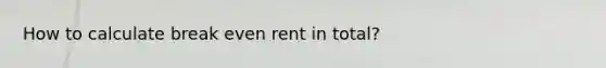 How to calculate break even rent in total?