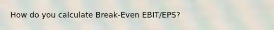 How do you calculate Break-Even EBIT/EPS?