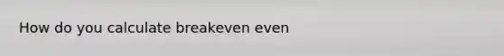 How do you calculate breakeven even