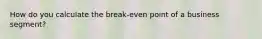 How do you calculate the break-even point of a business segment?