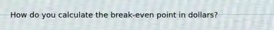 How do you calculate the break-even point in dollars?