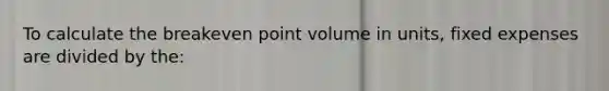 To calculate the breakeven point volume in units, fixed expenses are divided by the: