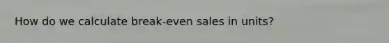 How do we calculate break-even sales in units?