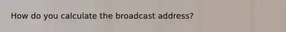 How do you calculate the broadcast address?