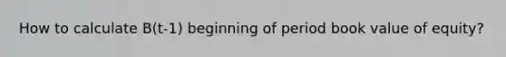How to calculate B(t-1) beginning of period book value of equity?