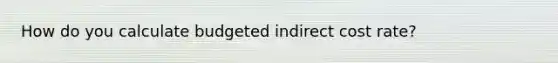 How do you calculate budgeted indirect cost rate?