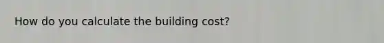 How do you calculate the building cost?