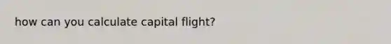 how can you calculate capital flight?