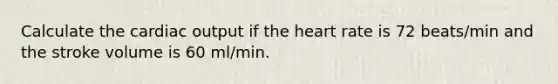 Calculate the cardiac output if the heart rate is 72 beats/min and the stroke volume is 60 ml/min.