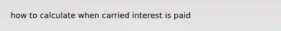 how to calculate when carried interest is paid