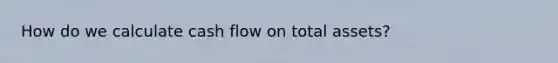 How do we calculate cash flow on total assets?