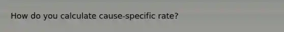 How do you calculate cause-specific rate?