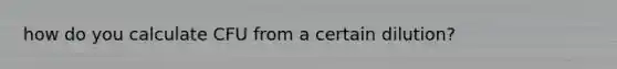 how do you calculate CFU from a certain dilution?