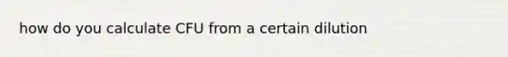 how do you calculate CFU from a certain dilution