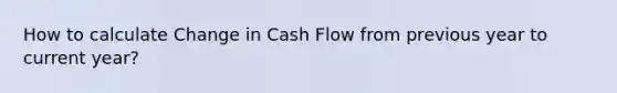 How to calculate Change in Cash Flow from previous year to current year?