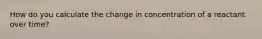 How do you calculate the change in concentration of a reactant over time?