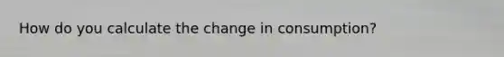 How do you calculate the change in consumption?