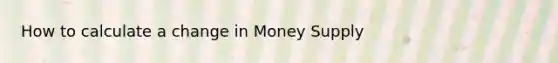 How to calculate a change in Money Supply