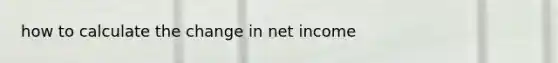 how to calculate the change in net income