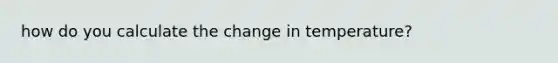 how do you calculate the change in temperature?