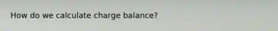 How do we calculate charge balance?