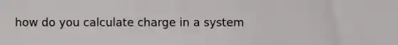 how do you calculate charge in a system