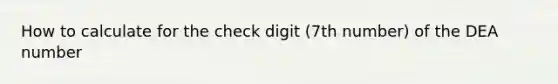 How to calculate for the check digit (7th number) of the DEA number