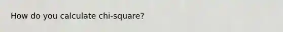 How do you calculate chi-square?