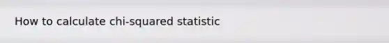 How to calculate chi-squared statistic