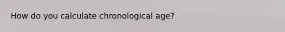 How do you calculate chronological age?