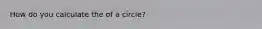 How do you calculate the of a circle?