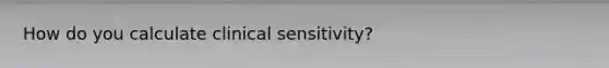 How do you calculate clinical sensitivity?