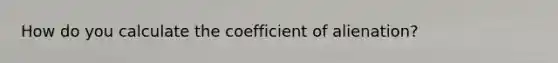 How do you calculate the coefficient of alienation?