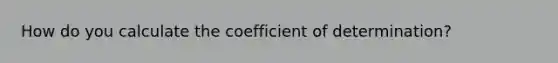 How do you calculate the coefficient of determination?