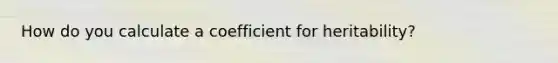 How do you calculate a coefficient for heritability?