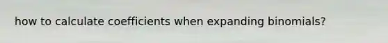 how to calculate coefficients when expanding binomials?