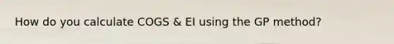 How do you calculate COGS & EI using the GP method?