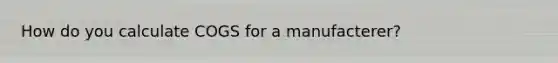 How do you calculate COGS for a manufacterer?