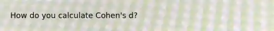 How do you calculate Cohen's d?