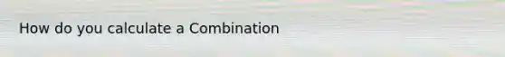 How do you calculate a Combination