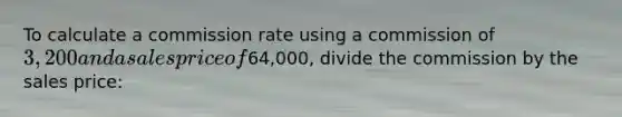 To calculate a commission rate using a commission of 3,200 and a sales price of64,000, divide the commission by the sales price: