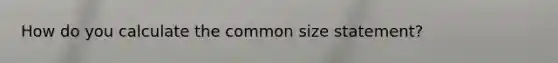 How do you calculate the common size statement?