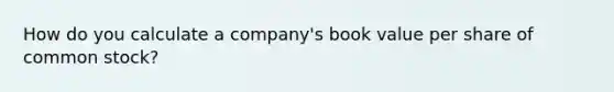 How do you calculate a company's book value per share of common stock?