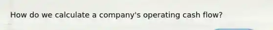 How do we calculate a company's operating cash flow?
