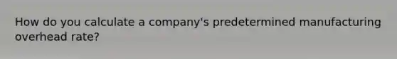 How do you calculate a company's predetermined manufacturing overhead rate?