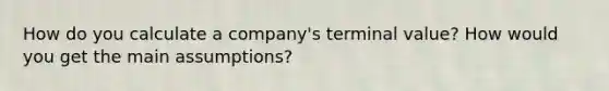 How do you calculate a company's terminal value? How would you get the main assumptions?