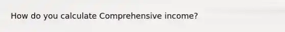 How do you calculate Comprehensive income?