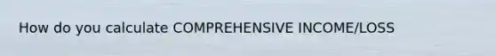 How do you calculate COMPREHENSIVE INCOME/LOSS