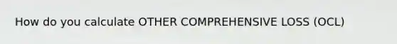 How do you calculate OTHER COMPREHENSIVE LOSS (OCL)