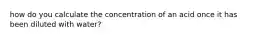 how do you calculate the concentration of an acid once it has been diluted with water?